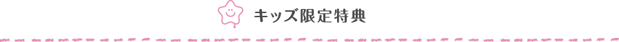 キッズ限定特典