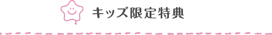 キッズ限定特典